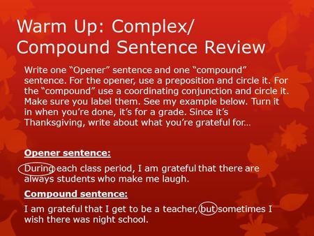 Warm Up: Complex/ Compound Sentence Review Write one Opener sentence and one compound sentence. For the opener, use a preposition and circle it. For the.