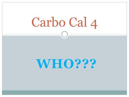 WHO??? Carbo Cal 4. This is Carbo Cal 4 His name will help you to remember that there are 4 calories for every gram of carbohydrates you consume.