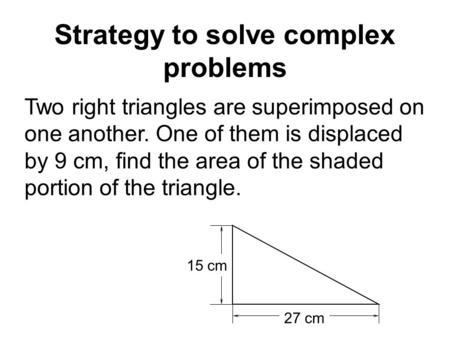 Strategy to solve complex problems Two right triangles are superimposed on one another. One of them is displaced by 9 cm, find the area of the shaded portion.