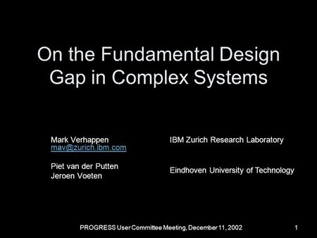 PROGRESS User Committee Meeting, December 11, 20021 On the Fundamental Design Gap in Complex Systems Mark Verhappen Piet van der Putten.