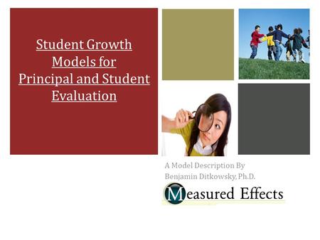 A Model Description By Benjamin Ditkowsky, Ph.D. Student Growth Models for Principal and Student Evaluation.