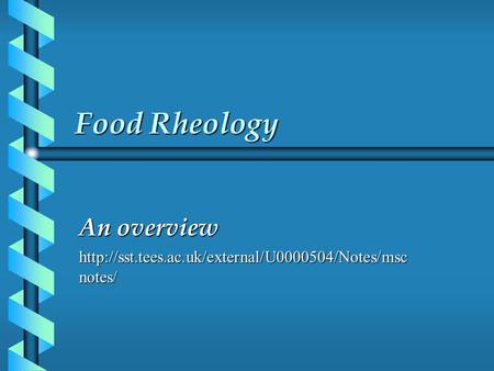 An overview http://sst.tees.ac.uk/external/U0000504/Notes/mscnotes/ Food Rheology An overview http://sst.tees.ac.uk/external/U0000504/Notes/mscnotes/