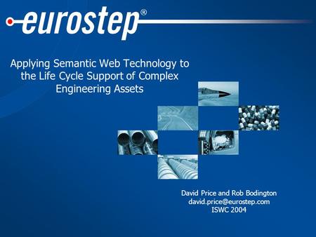 ® Applying Semantic Web Technology to the Life Cycle Support of Complex Engineering Assets David Price and Rob Bodington ISWC.