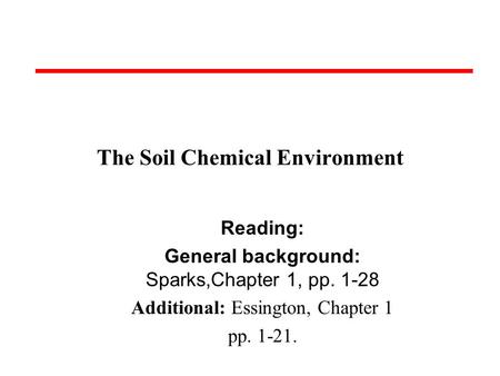 The Soil Chemical Environment Reading: General background: Sparks,Chapter 1, pp. 1-28 Additional: Essington, Chapter 1 pp. 1-21.