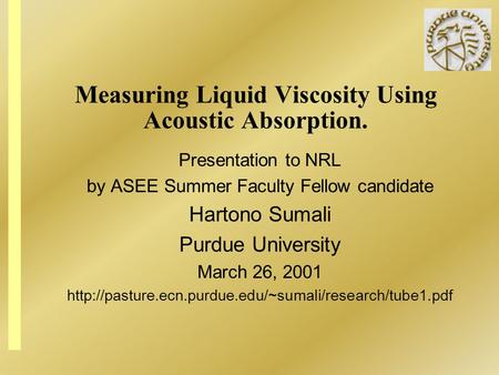 Measuring Liquid Viscosity Using Acoustic Absorption. Presentation to NRL by ASEE Summer Faculty Fellow candidate Hartono Sumali Purdue University March.
