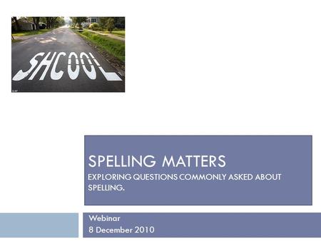 SPELLING MATTERS EXPLORING QUESTIONS COMMONLY ASKED ABOUT SPELLING. Webinar 8 December 2010.
