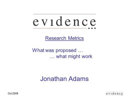Oct 2006 Research Metrics What was proposed … … what might work Jonathan Adams.