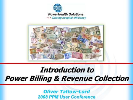 Introduction to Power Billing & Revenue Collection Oliver Tatlow-Lord 2008 PPM User Conference.