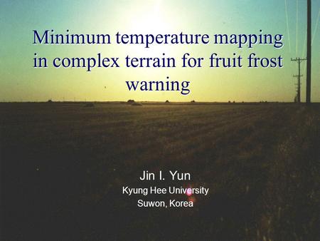 Minimum temperature mapping in complex terrain for fruit frost warning Jin I. Yun Kyung Hee University Suwon, Korea.