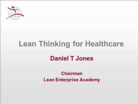 Lean Thinking for Healthcare Daniel T Jones Chairman Lean Enterprise Academy.