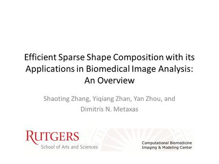 Efficient Sparse Shape Composition with its Applications in Biomedical Image Analysis: An Overview Shaoting Zhang, Yiqiang Zhan, Yan Zhou, and Dimitris.