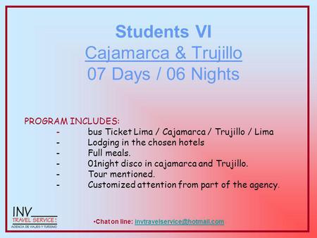 Students VI Cajamarca & Trujillo 07 Days / 06 Nights PROGRAM INCLUDES: -bus Ticket Lima / Cajamarca / Trujillo / Lima -Lodging in the chosen hotels -Full.