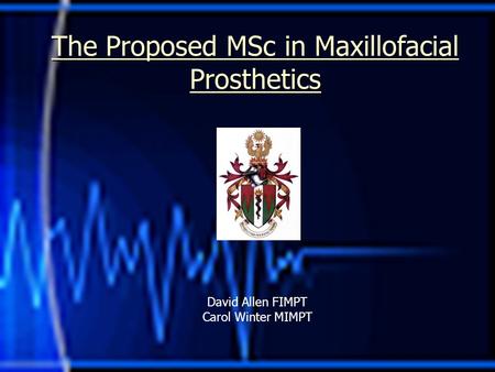 The Proposed MSc in Maxillofacial Prosthetics David Allen FIMPT Carol Winter MIMPT.