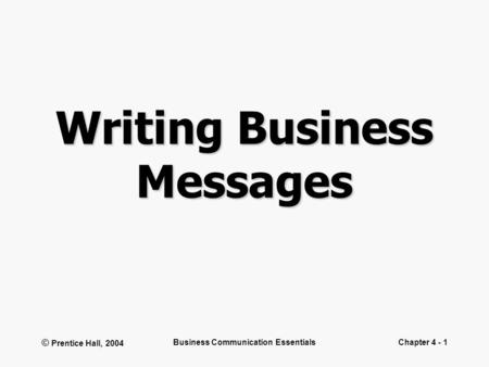 © Prentice Hall, 2004 Business Communication EssentialsChapter 4 - 1 Writing Business Messages.