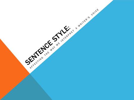 SENTENCE STYLE : AFFECTING THE WAY WE INTERPRET A WRITERS VOICE.