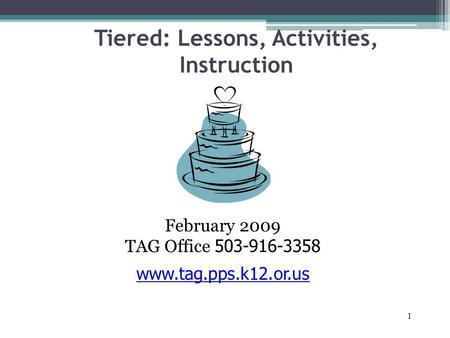 1 Tiered: Lessons, Activities, Instruction February 2009 TAG Office 503-916-3358 www.tag.pps.k12.or.us.