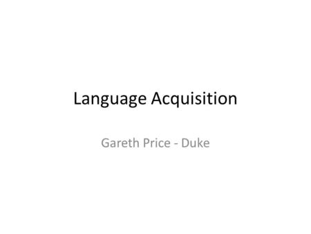 Language Acquisition Gareth Price - Duke. Some Basic Principles of Child Language Acquisition Children generally acquire language sequentially Simple.