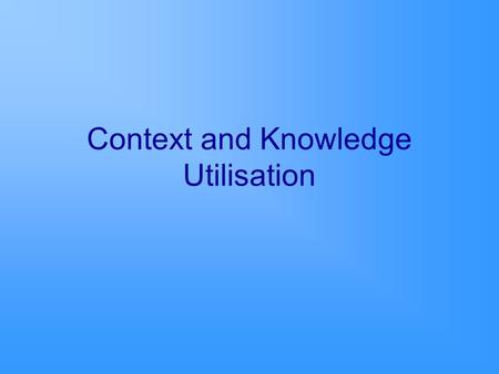 Context and Knowledge Utilisation. Purpose To explore the characteristics of context that enable and/or hinder knowledge utilisation. Identify the attributes.