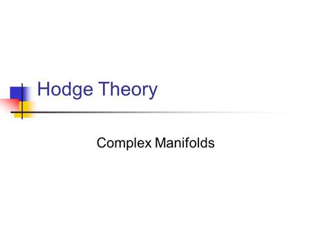 Hodge Theory Complex Manifolds. by William M. Faucette Adapted from lectures by Mark Andrea A. Cataldo.