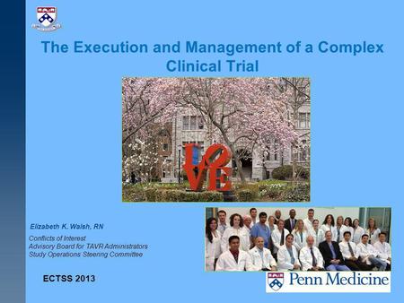 The Execution and Management of a Complex Clinical Trial Elizabeth K. Walsh, RN ECTSS 2013 Conflicts of Interest Advisory Board for TAVR Administrators.