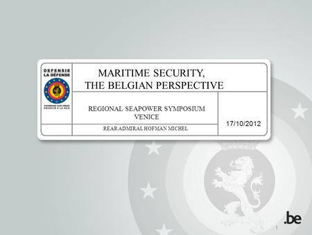 17/10/2012 1 MARITIME SECURITY, THE BELGIAN PERSPECTIVE REGIONAL SEAPOWER SYMPOSIUM VENICE REAR ADMIRAL HOFMAN MICHEL.