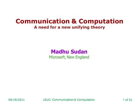 Of 31 09/19/2011UIUC: Communication & Computation1 Communication & Computation A need for a new unifying theory Madhu Sudan Microsoft, New England.