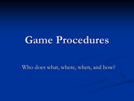 Game Procedures Who does what, where, when, and how?