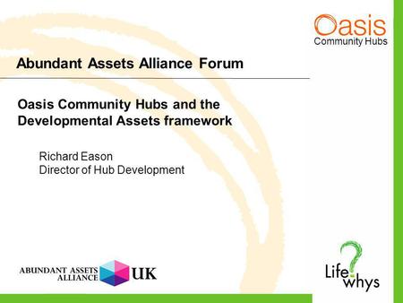 Community Hubs Abundant Assets Alliance Forum Oasis Community Hubs and the Developmental Assets framework Richard Eason Director of Hub Development.