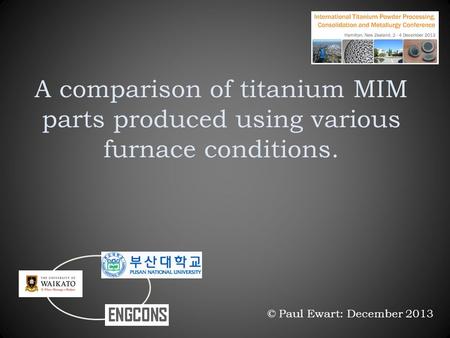A comparison of titanium MIM parts produced using various furnace conditions. © Paul Ewart: December 2013.