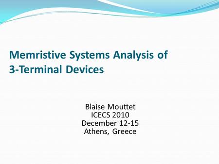 Memristive Systems Analysis of 3-Terminal Devices Blaise Mouttet ICECS 2010 December 12-15 Athens, Greece.
