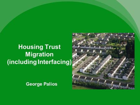 Housing Trust Migration (including Interfacing) George Palios.