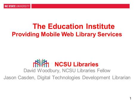 The Education Institute Providing Mobile Web Library Services David Woodbury, NCSU Libraries Fellow Jason Casden, Digital Technologies Development Librarian.