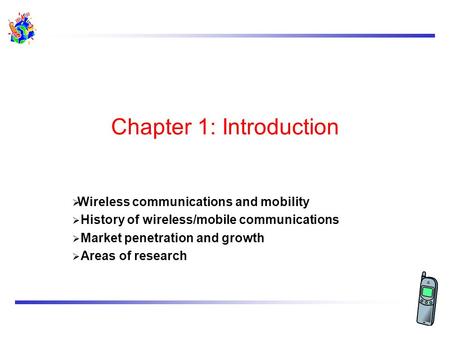 Chapter 1: Introduction Wireless communications and mobility History of wireless/mobile communications Market penetration and growth Areas of research.