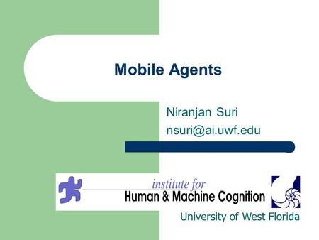 Niranjan Suri nsuri@ai.uwf.edu Mobile Agents Niranjan Suri nsuri@ai.uwf.edu University of West Florida.