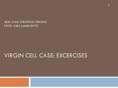 AEM 4160: STRATEGIC PRICING PROF.: JURA LIAUKONYTE VIRGIN CELL CASE: EXCERCISES 1.