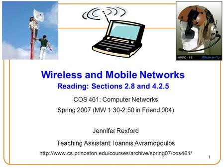 1 Wireless and Mobile Networks Reading: Sections 2.8 and 4.2.5 COS 461: Computer Networks Spring 2007 (MW 1:30-2:50 in Friend 004) Jennifer Rexford Teaching.