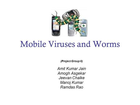 Mobile Viruses and Worms (Project Group 6) Amit Kumar Jain Amogh Asgekar Jeevan Chalke Manoj Kumar Ramdas Rao.