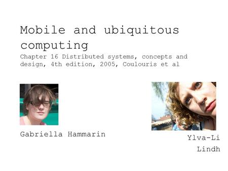Mobile and ubiquitous computing Chapter 16 Distributed systems, concepts and design, 4th edition, 2005, Coulouris et al Ylva-Li Lindh Gabriella Hammarin.
