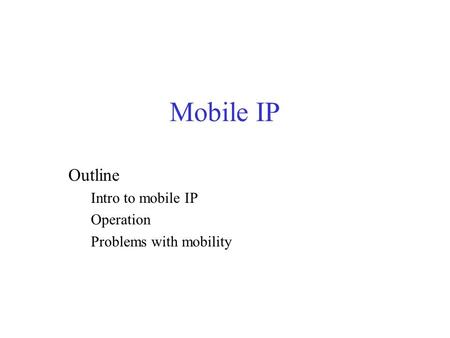 Mobile IP Outline Intro to mobile IP Operation Problems with mobility.