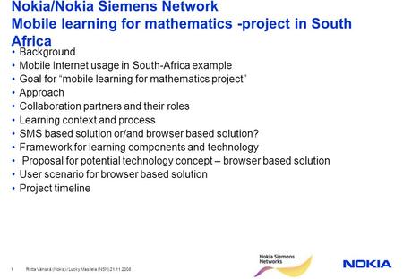 Riitta Vänskä (Nokia) / Lucky Masilela (NSN) 21.11.2008 1 Nokia/Nokia Siemens Network Mobile learning for mathematics -project in South Africa Background.