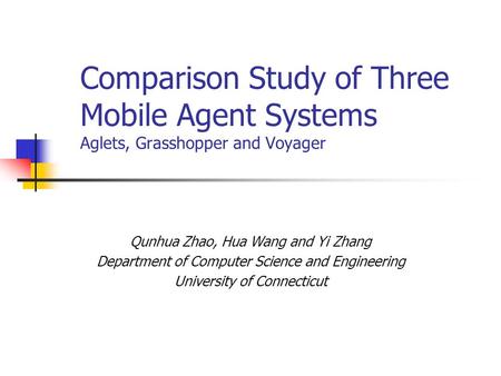 Comparison Study of Three Mobile Agent Systems Aglets, Grasshopper and Voyager Qunhua Zhao, Hua Wang and Yi Zhang Department of Computer Science and Engineering.