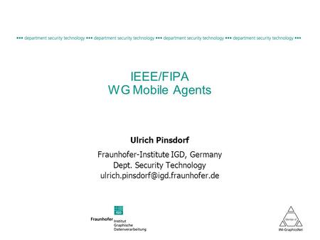 IEEE/FIPA WG Mobile Agents Ulrich Pinsdorf Fraunhofer-Institute IGD, Germany Dept. Security Technology