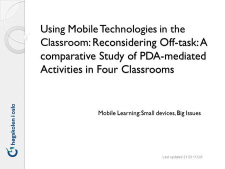 Using Mobile Technologies in the Classroom: Reconsidering Off-task: A comparative Study of PDA-mediated Activities in Four Classrooms Last updated 21.03.11/LM.