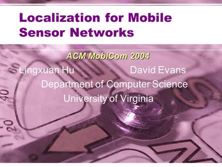 Localization for Mobile Sensor Networks ACM MobiCom 2004 Lingxuan HuDavid Evans Department of Computer Science University of Virginia.