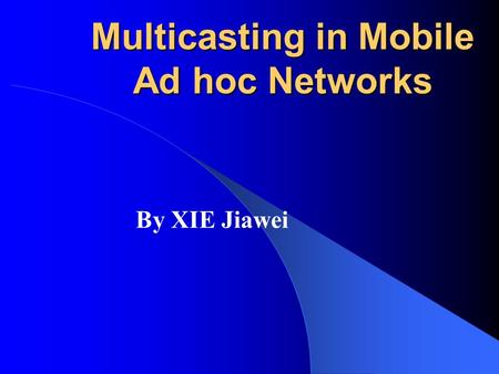 Multicasting in Mobile Ad hoc Networks By XIE Jiawei.