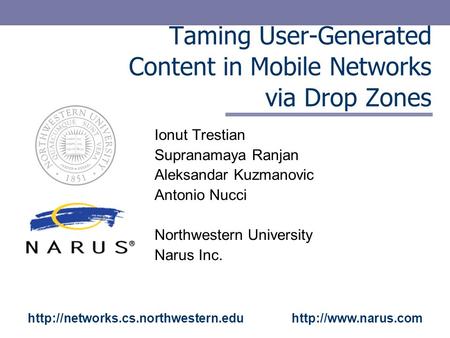 Taming User-Generated Content in Mobile Networks via Drop Zones Ionut Trestian Supranamaya Ranjan Aleksandar Kuzmanovic Antonio Nucci Northwestern University.