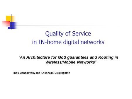 Quality of Service in IN-home digital networks An Architecture for QoS guarantees and Routing in Wireless/Mobile Networks Indu Mahadevany and Krishna M.