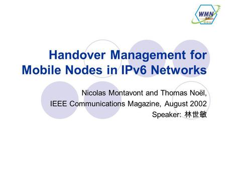 Handover Management for Mobile Nodes in IPv6 Networks Nicolas Montavont and Thomas Noël, IEEE Communications Magazine, August 2002 Speaker: