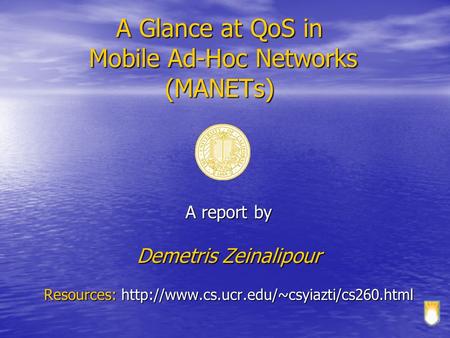 A Glance at QoS in Mobile Ad-Hoc Networks (MANETs) A report by Demetris Zeinalipour Resources: