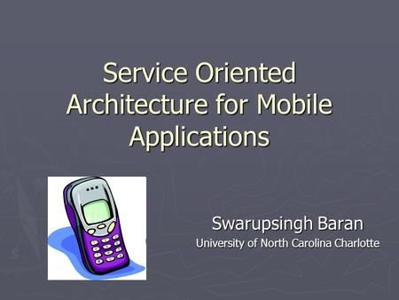 Service Oriented Architecture for Mobile Applications Swarupsingh Baran University of North Carolina Charlotte.